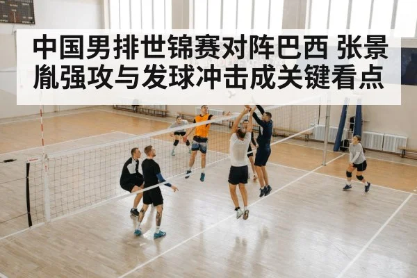 中国男排世锦赛对阵巴西 张景胤强攻与发球冲击成关键看点